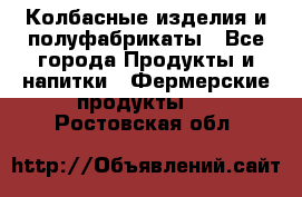 Колбасные изделия и полуфабрикаты - Все города Продукты и напитки » Фермерские продукты   . Ростовская обл.